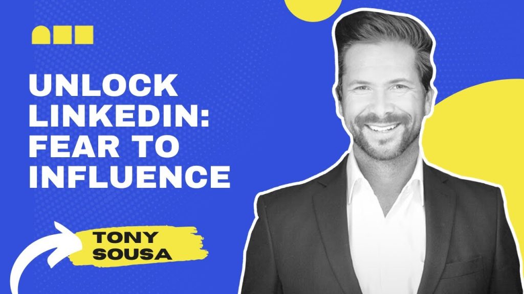 Unlocking the Power of LinkedIn: Tony Sousa’s Journey from Fear to Influential Leadership